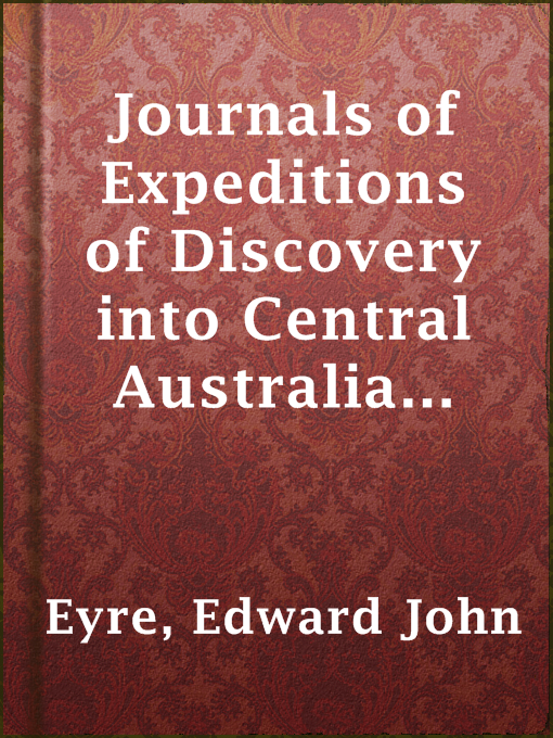 Cover image for Journals of Expeditions of Discovery into Central Australia and Overland from Adelaide to King George's Sound in the Years 1840-1: Sent By the Colonists of South Australia, with the Sanction and Support of the Government: Including an Account of the